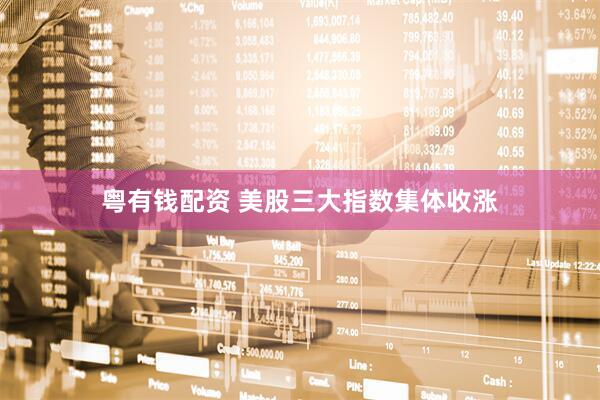 粤有钱配资 美股三大指数集体收涨