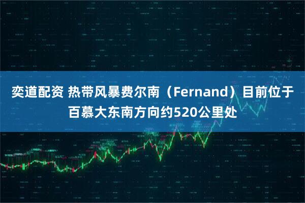 奕道配资 热带风暴费尔南（Fernand）目前位于百慕大东南方向约520公里处