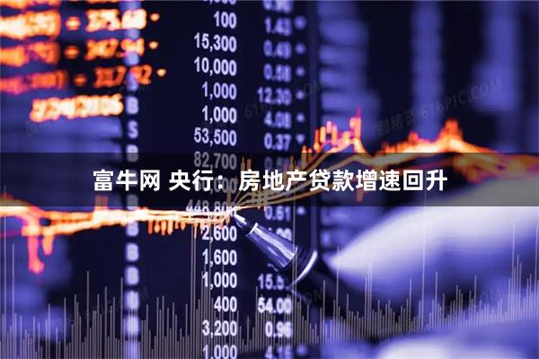 富牛网 央行：房地产贷款增速回升