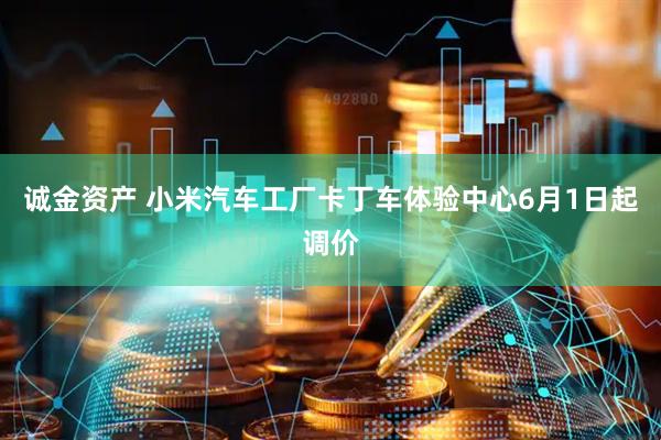 诚金资产 小米汽车工厂卡丁车体验中心6月1日起调价