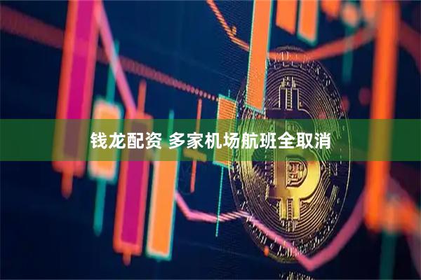 钱龙配资 多家机场航班全取消